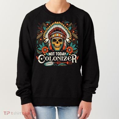 Not Today Colonizer Native American Indigenous Indian Tribe Women's Sweatshirt