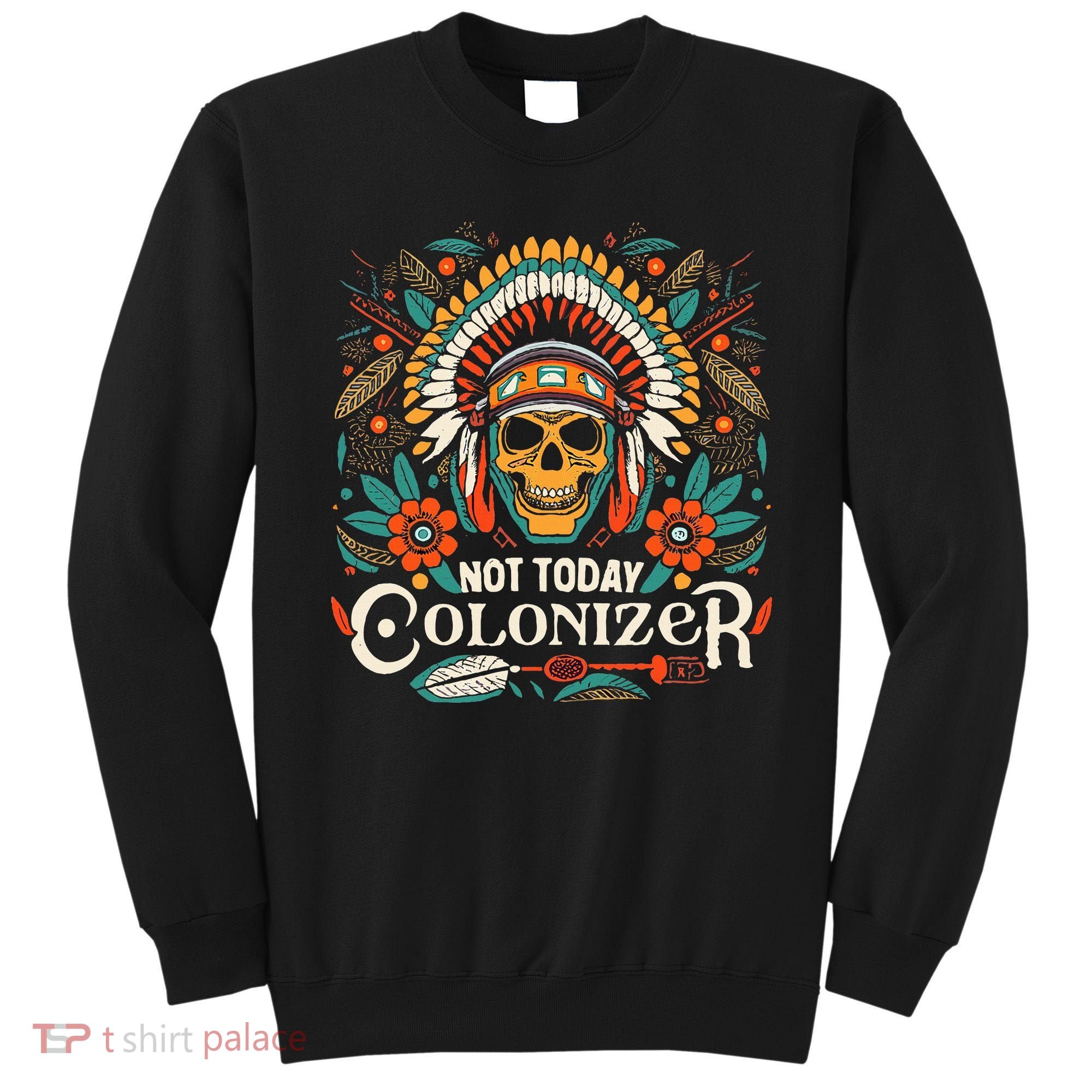 Not Today Colonizer Native American Indigenous Indian Tribe Sweatshirt