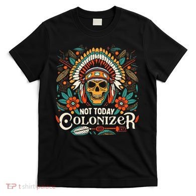 Not Today Colonizer Native American Indigenous Indian Tribe T-Shirt