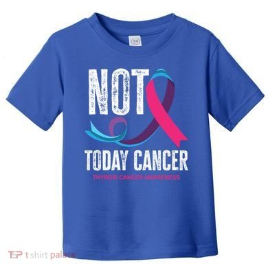Not Today Cancer Support Thyroid Cancer Awareness Thyroid Cool Gift Toddler T-Shirt