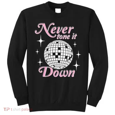 Never Tone It Down Sweatshirt