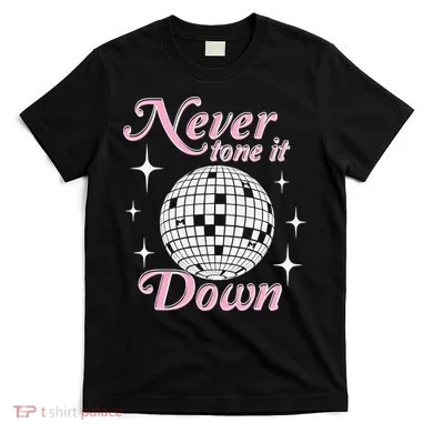 Never Tone It Down T-Shirt
