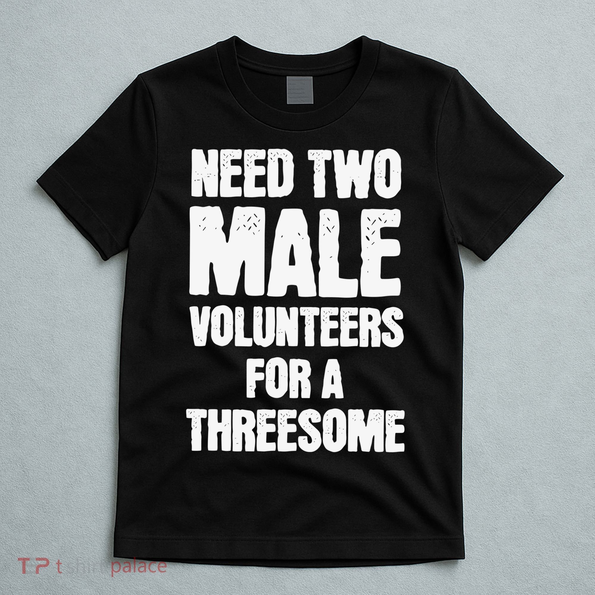 Need Two Male Volunteers For A Threesome T-Shirt