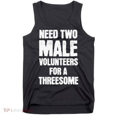 Need Two Male Volunteers For A Threesome Tank Top