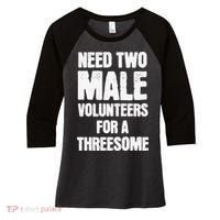 Need Two Male Volunteers For A Threesome Women's Tri-Blend 3/4-Sleeve Raglan Shirt thumb 0