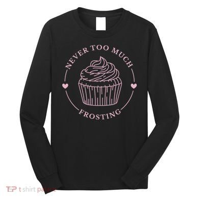 Never Too Much Frosting Cupcake Baker Long Sleeve Shirt