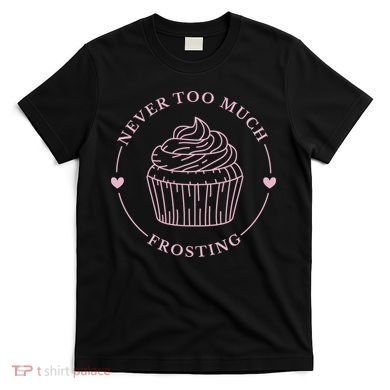 Never Too Much Frosting Cupcake Baker T-Shirt