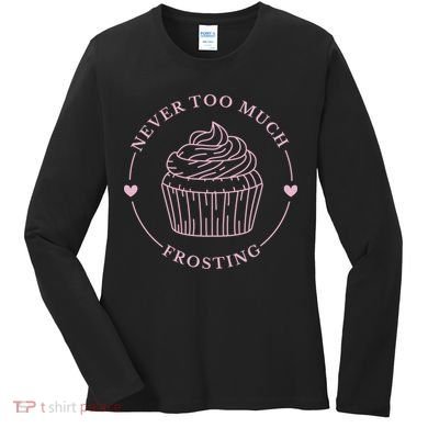 Never Too Much Frosting Cupcake Baker Women's Long Sleeve Shirt