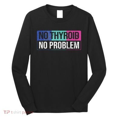 No Thyroid No Problem Thyroid Cancer Awareness Cancer Ribbon Long Sleeve Shirt