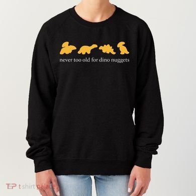 Never Too Old For Dino Nuggets Women's Sweatshirt