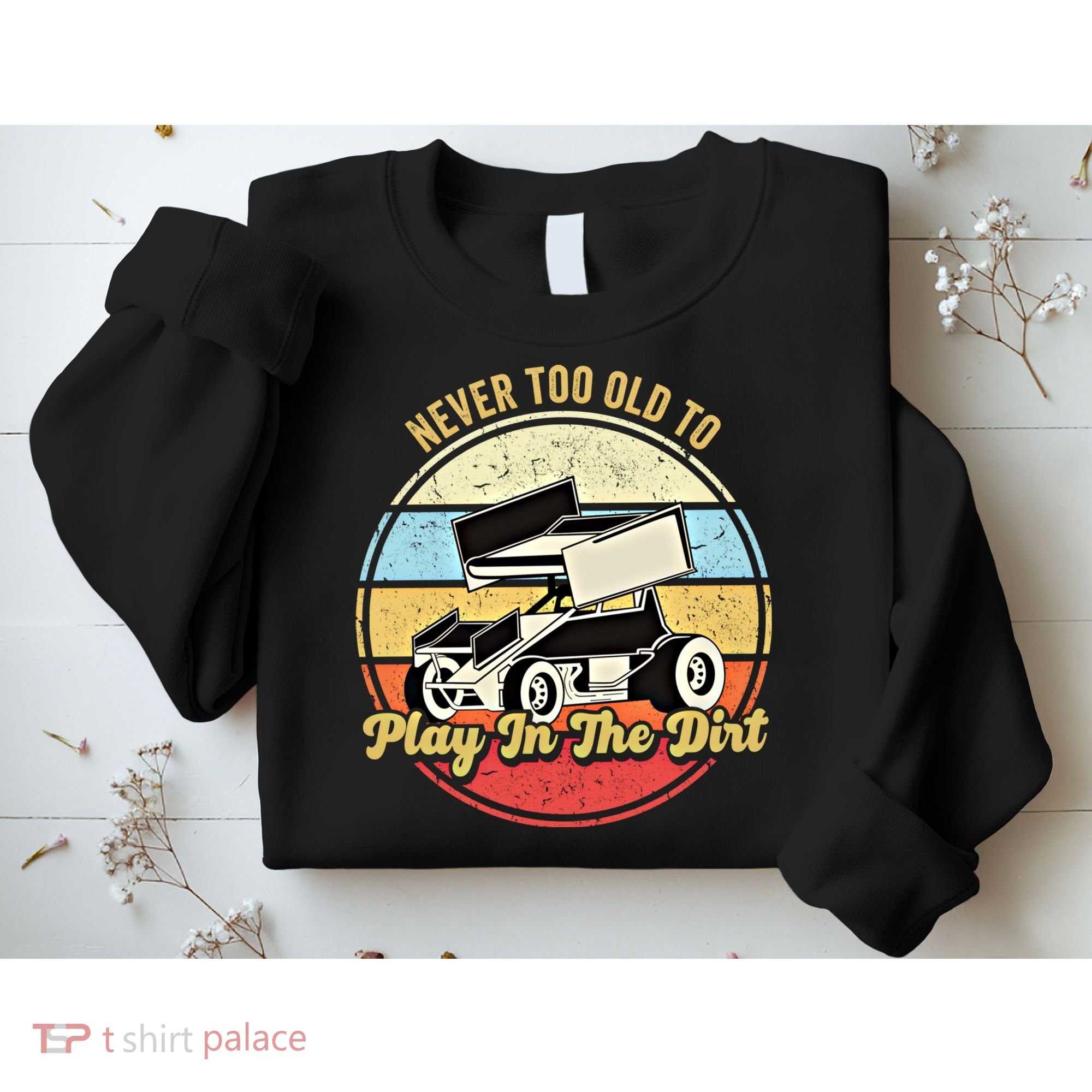 Never Too Old To Play In The Dirt Funny Sprint Car Racing Cute Gift Sweatshirt