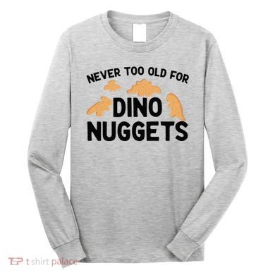 Never Too Old For Dino Nuggets Funny Dinosaur Nuggets Long Sleeve Shirt