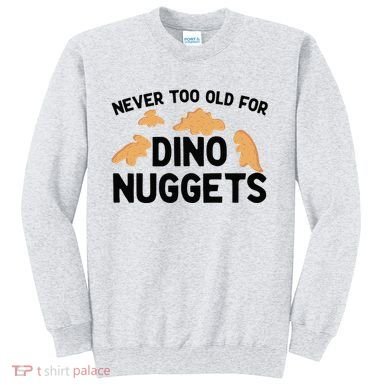 Never Too Old For Dino Nuggets Funny Dinosaur Nuggets Sweatshirt