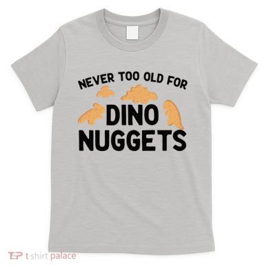 Never Too Old For Dino Nuggets Funny Dinosaur Nuggets T-Shirt