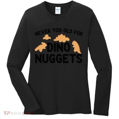 Never Too Old For Dino Nuggets Funny Dinosaur Nuggets Women's Long Sleeve Shirt
