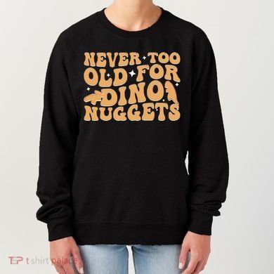Never Too Old For Dino Nuggets Women's Sweatshirt