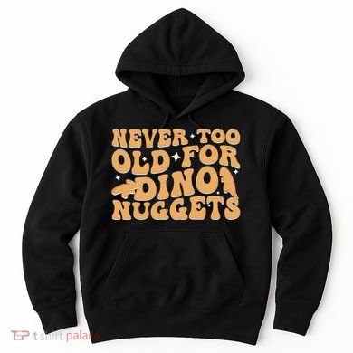 Never Too Old For Dino Nuggets Hoodie