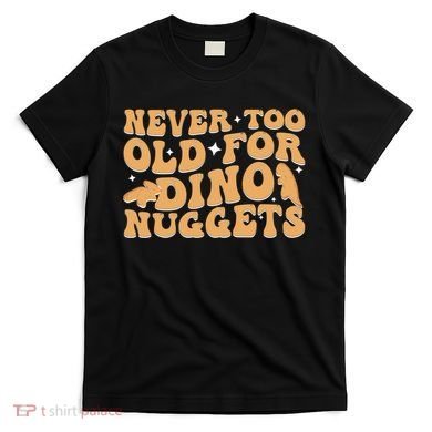 Never Too Old For Dino Nuggets T-Shirt
