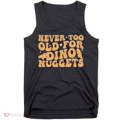 Never Too Old For Dino Nuggets Tank Top