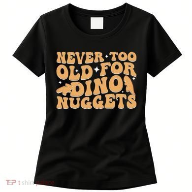 Never Too Old For Dino Nuggets Women's T-Shirt
