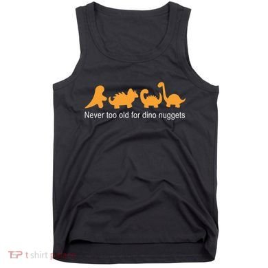 Never Too Old For Dino Nuggets Tank Top