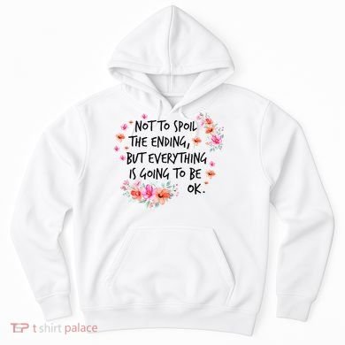 Not To Spoil The Ending But Everything Is Going To Be Ok Hoodie