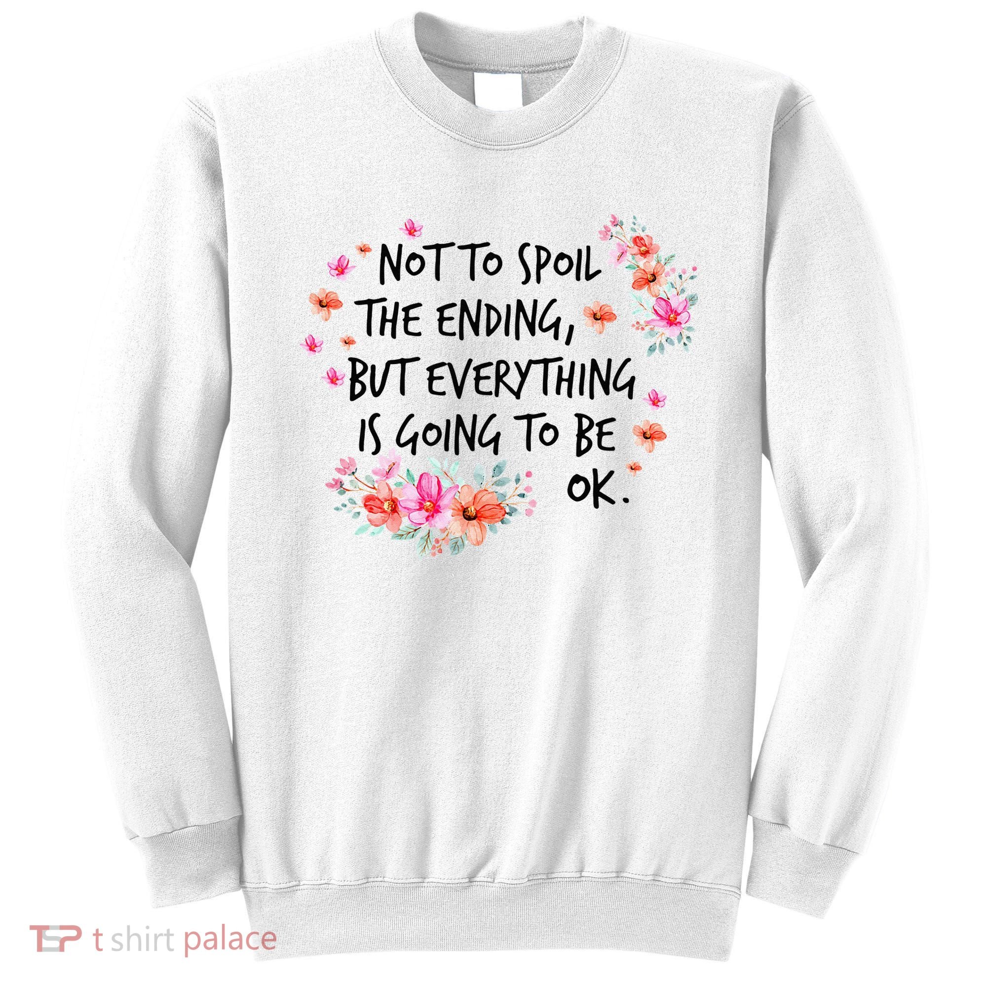 Not To Spoil The Ending But Everything Is Going To Be Ok Sweatshirt