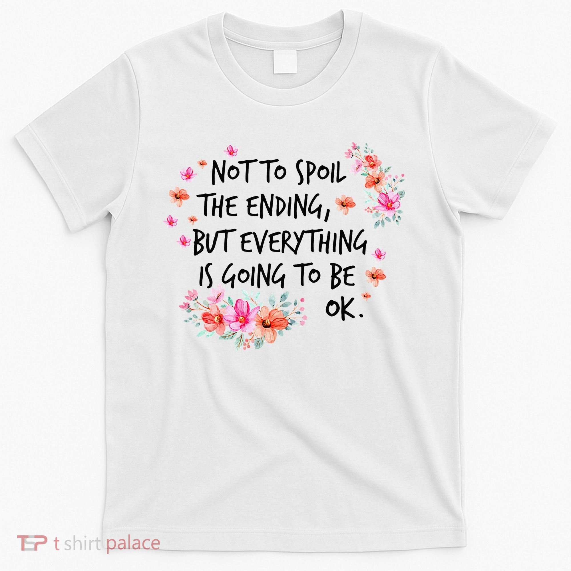 Not To Spoil The Ending But Everything Is Going To Be Ok T-Shirt