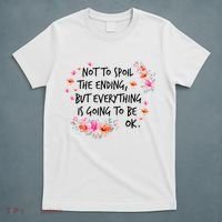 Not To Spoil The Ending But Everything Is Going To Be Ok T-Shirt thumb 5