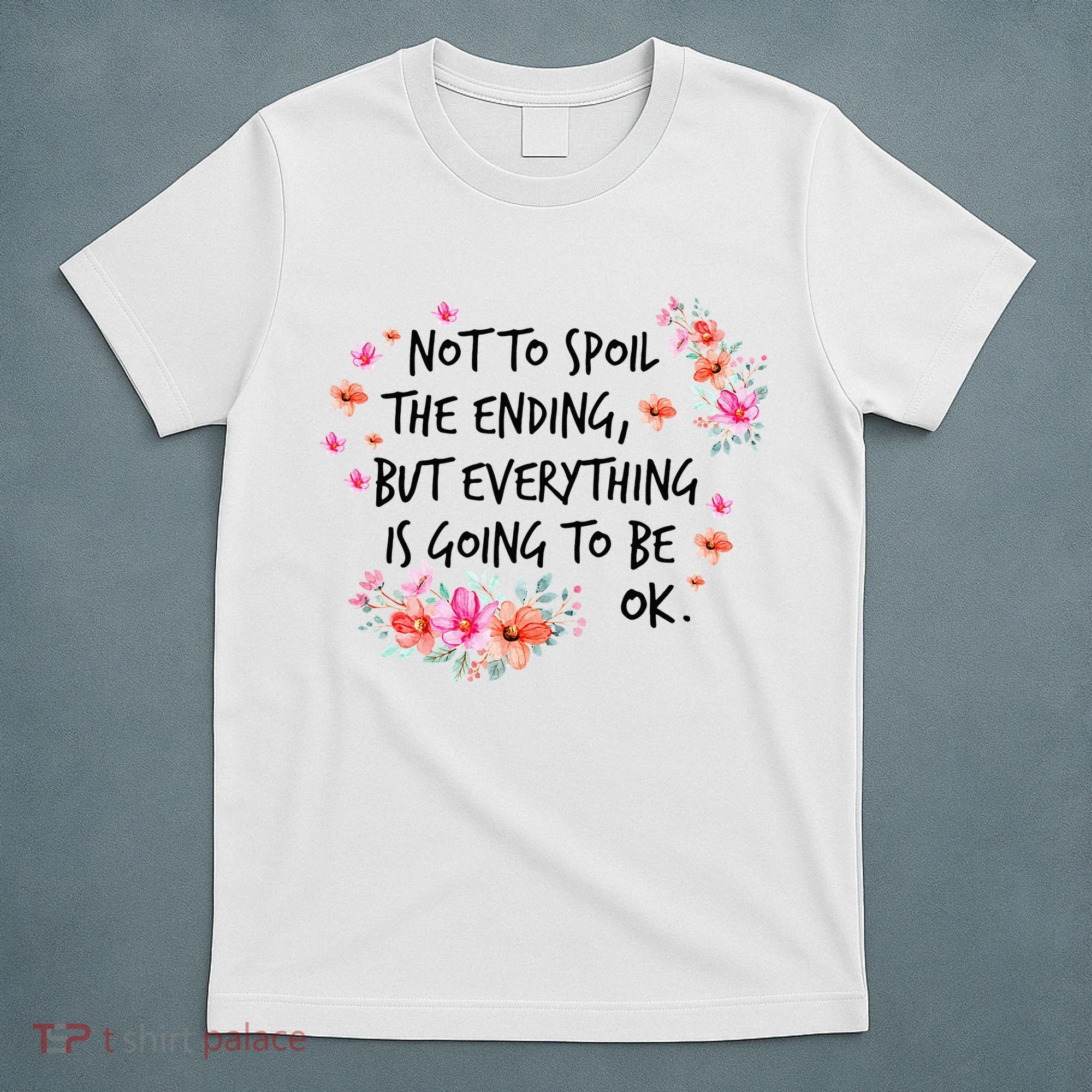 Not To Spoil The Ending But Everything Is Going To Be Ok T-Shirt