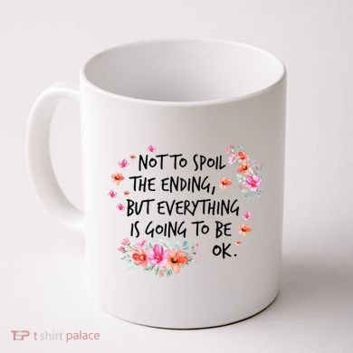 Not To Spoil The Ending But Everything Is Going To Be Ok Coffee Mug