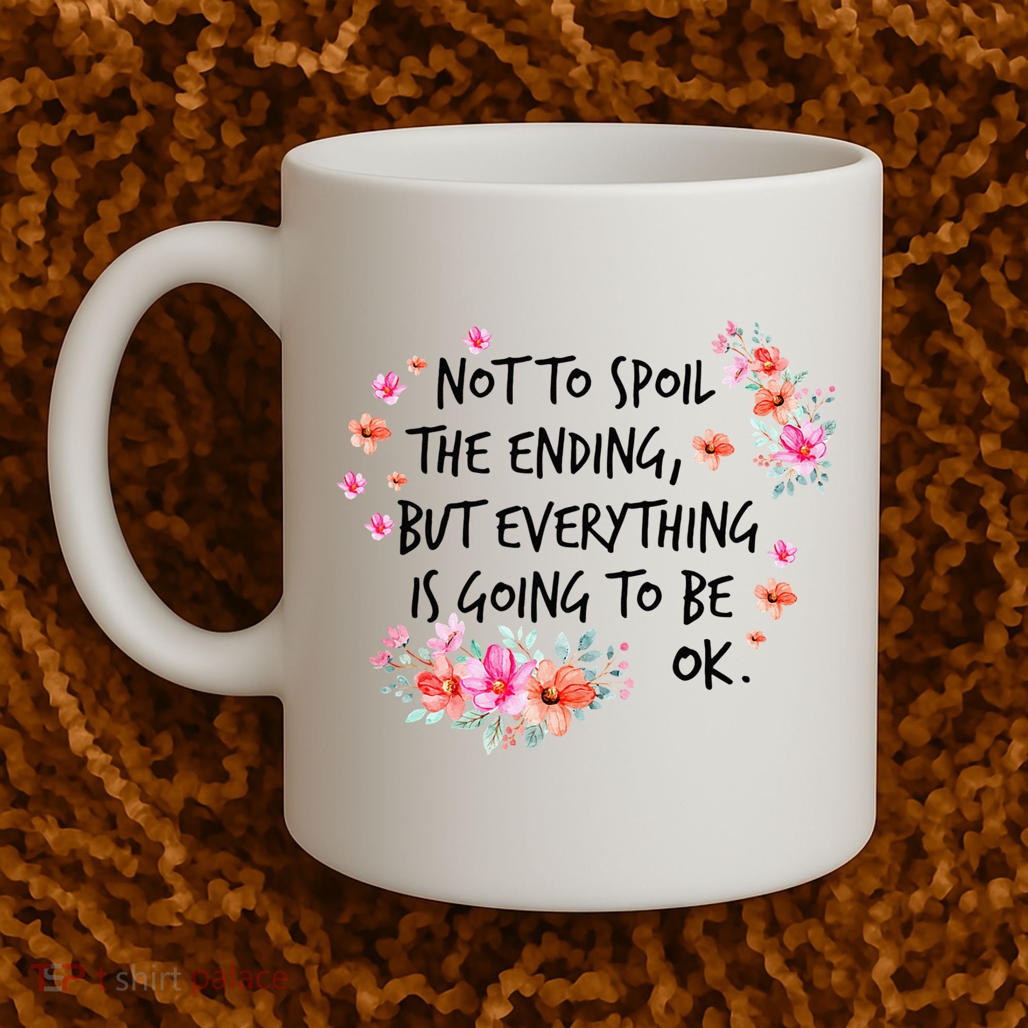 Not To Spoil The Ending But Everything Is Going To Be Ok Coffee Mug