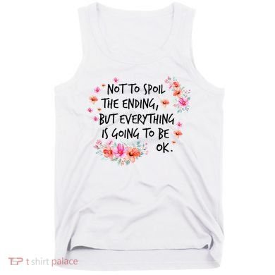 Not To Spoil The Ending But Everything Is Going To Be Ok Tank Top