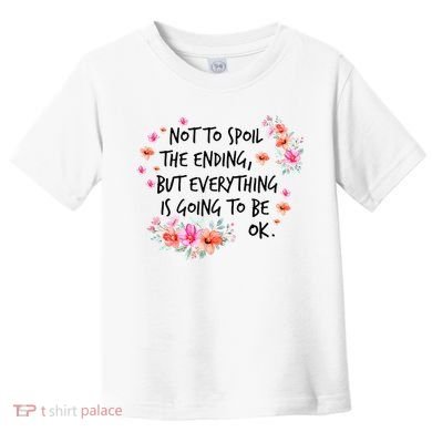 Not To Spoil The Ending But Everything Is Going To Be Ok Toddler T-Shirt