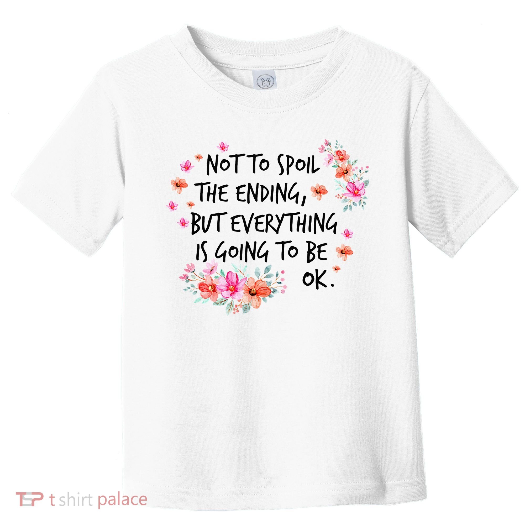 Not To Spoil The Ending But Everything Is Going To Be Ok Toddler T-Shirt