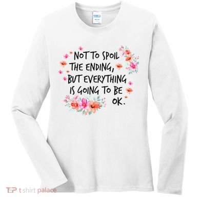 Not To Spoil The Ending But Everything Is Going To Be Ok Women's Long Sleeve Shirt