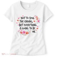 Not To Spoil The Ending But Everything Is Going To Be Ok Women's T-Shirt thumb 0