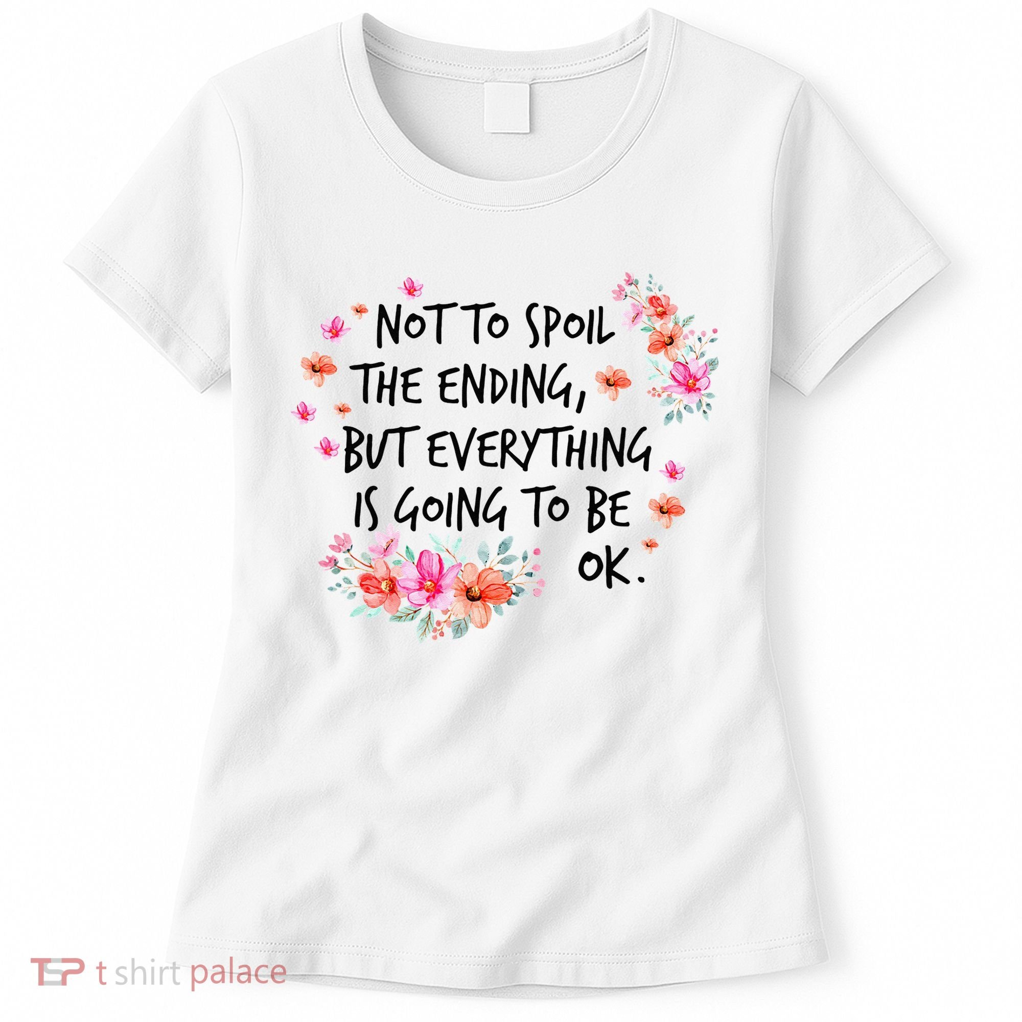 Not To Spoil The Ending But Everything Is Going To Be Ok Women's T-Shirt