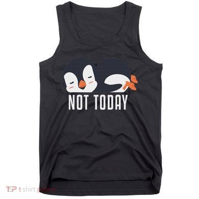 Not Today Sea Bird King Emperor Penguin Lover Penguin Tank Top