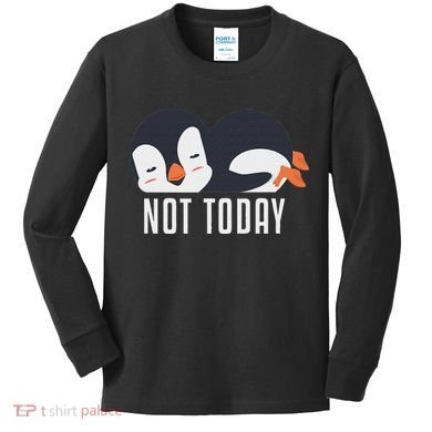 Not Today Sea Bird King Emperor Penguin Lover Penguin Kids Long Sleeve Shirt