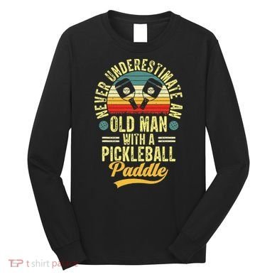 Never Underestimate An Old Man With A Pickleball Paddle Long Sleeve Shirt