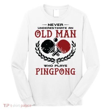 Never Underestimate An Old Man Who Plays Ping Pong Long Sleeve Shirt