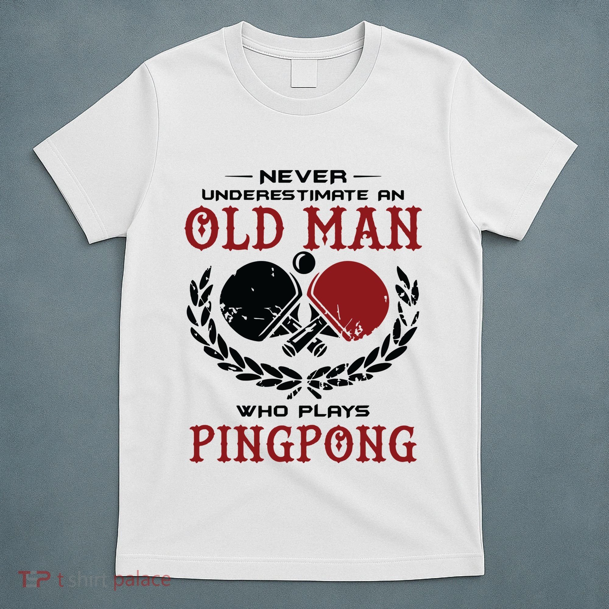 Never Underestimate An Old Man Who Plays Ping Pong T-Shirt