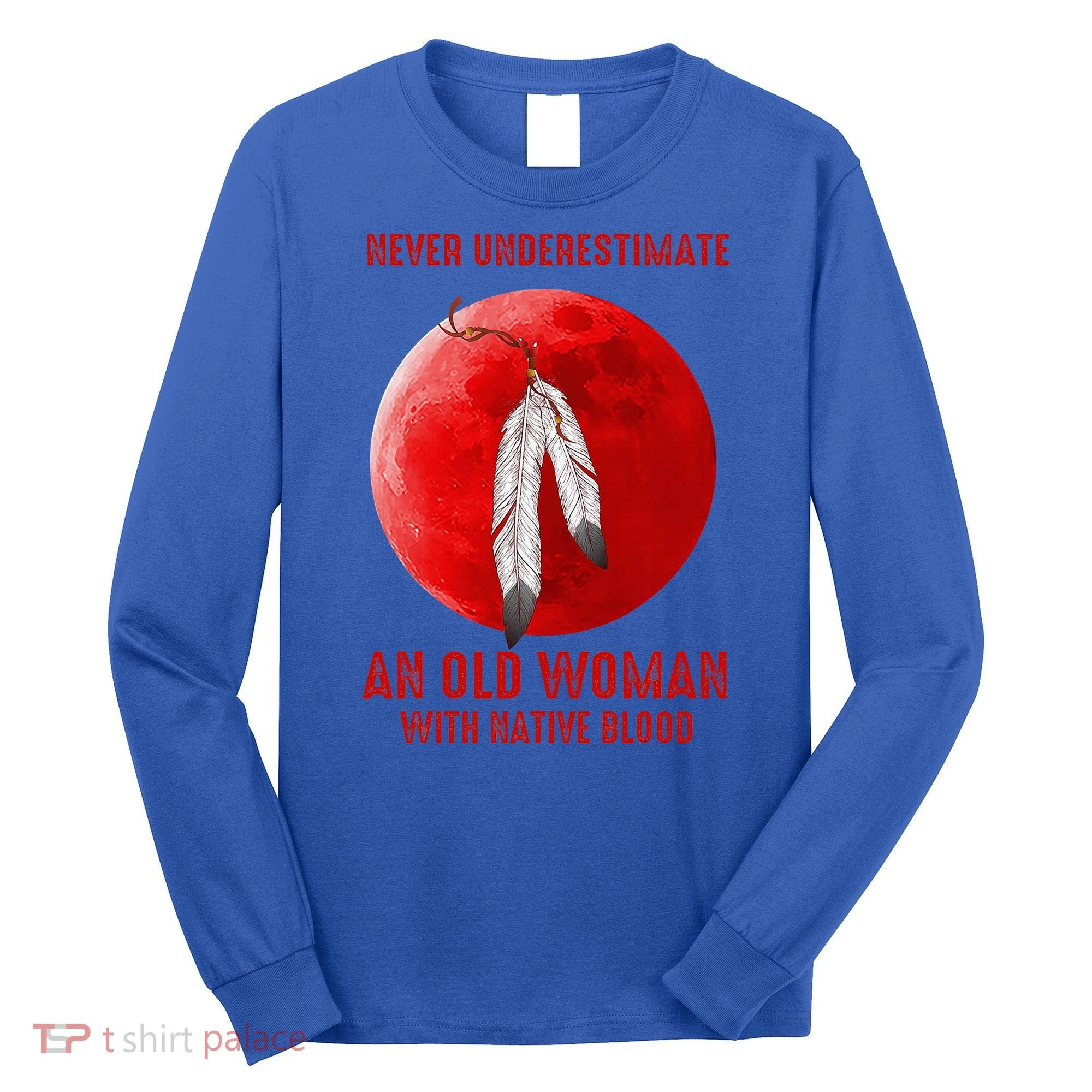Never Underestimate An Old Woman With Native Blood Long Sleeve Shirt