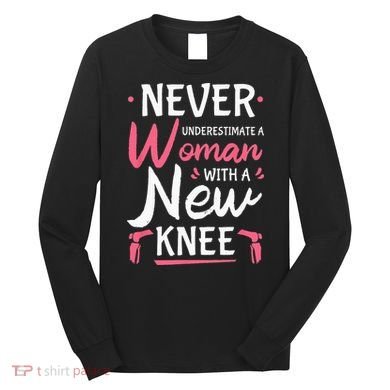 Never Underestimate A Women New Knee Replacement Surgery Long Sleeve Shirt