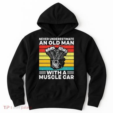 Never Underestimate An Old Man With A Muscle Car Hoodie