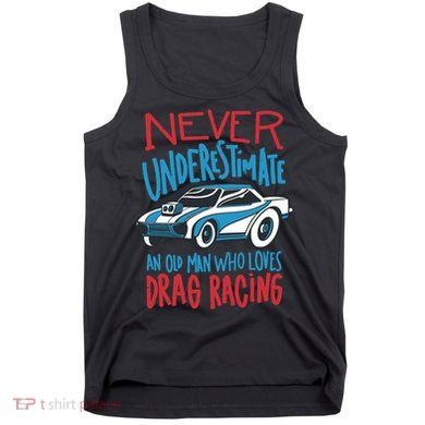 Never Underestimate An Old Man Who Loves Drag Racing Tank Top
