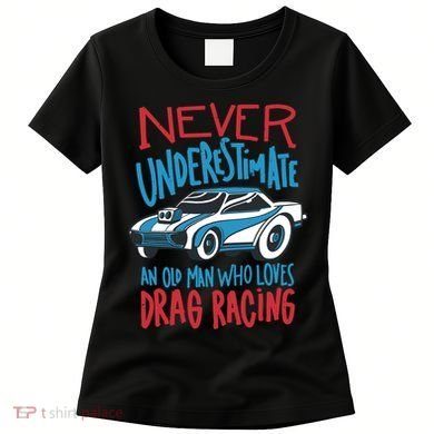 Never Underestimate An Old Man Who Loves Drag Racing Women's T-Shirt