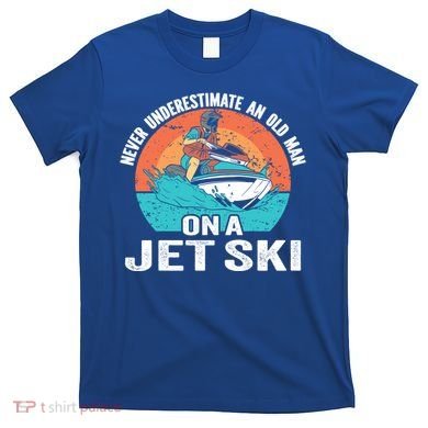 Never Underestimate And Old On A Jet Ski Gift T-Shirt