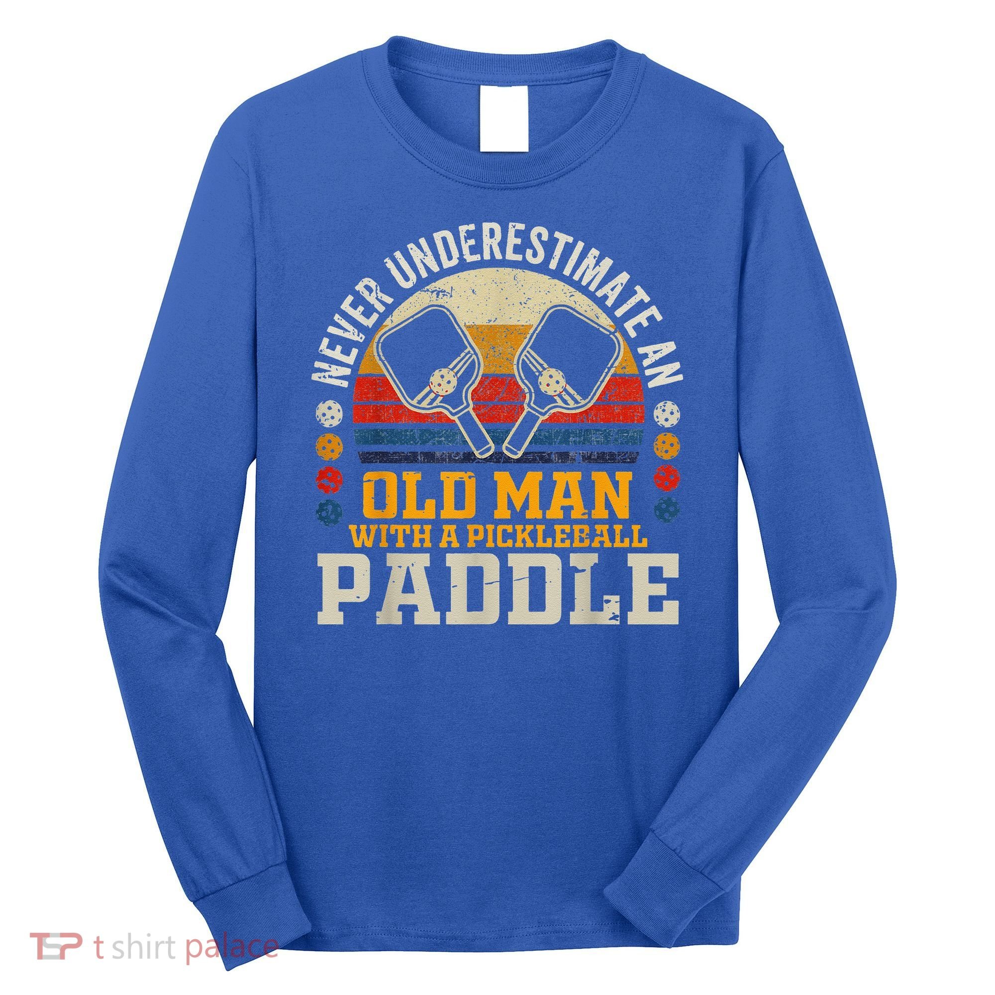 Never Underestimate An Old Man With A Pickleball Long Sleeve Shirt